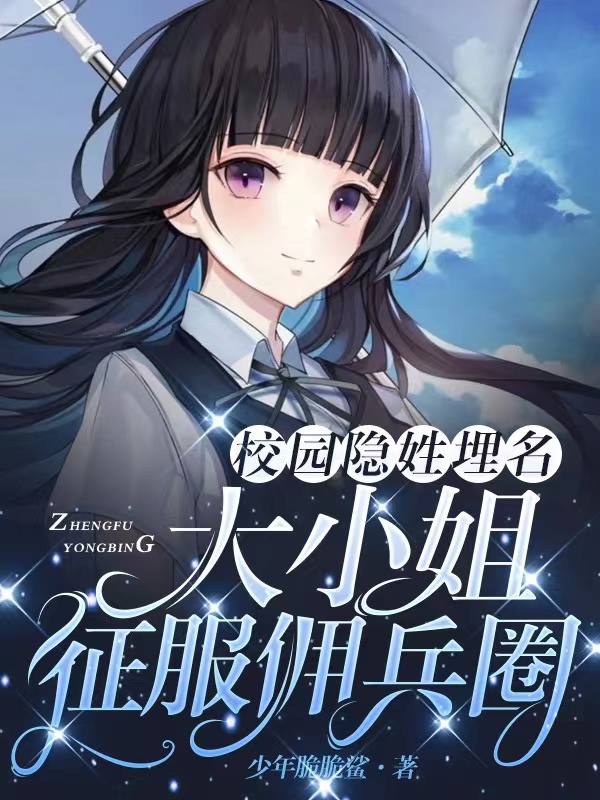 校园隐姓埋名，大小姐征服佣兵圈免费阅读，校园隐姓埋名，大小姐征服佣兵圈秦茗周妄