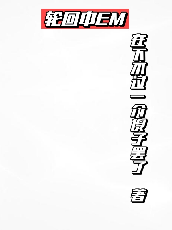 《轮回中em》小说全文在线试读，《轮回中em》最新章节目录-读书翁