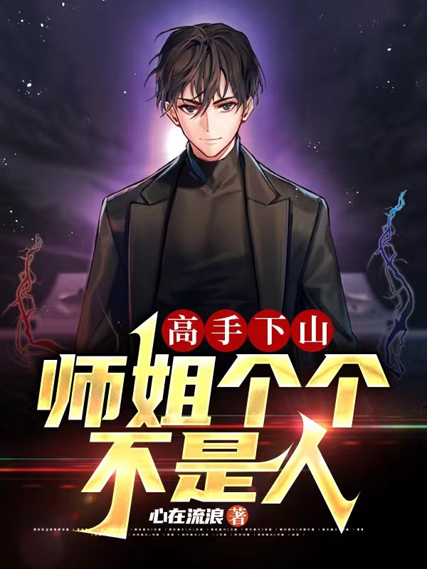 高手下山：师姐个个不是人小说，高手下山：师姐个个不是人最新章节