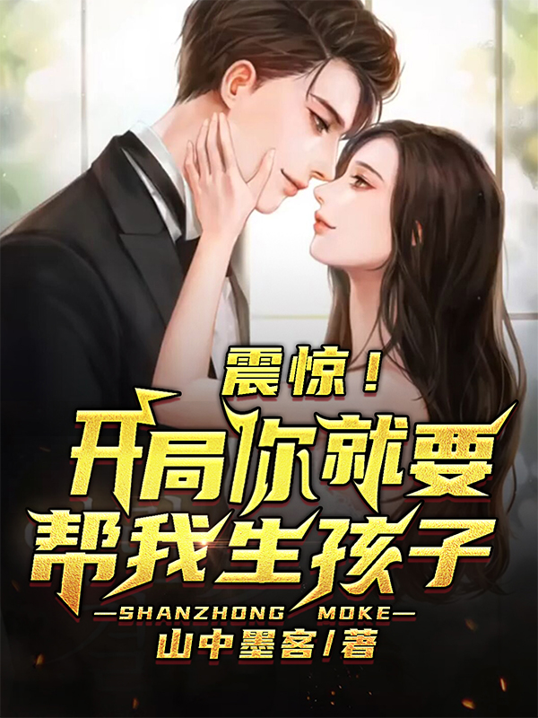 已完结小说《震惊！开局你就要帮我生孩子？》全章节在线阅读