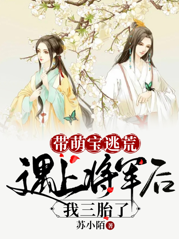 《带萌宝逃荒遇上将军后，我三胎了》全集免费在线阅读（苏小糖慕容熙）