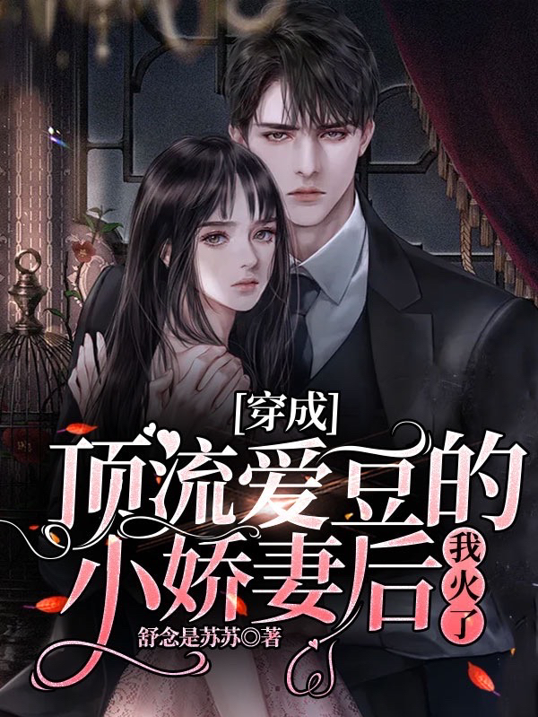 穿成顶流爱豆的小娇妻后，我火了小说阅读，穿成顶流爱豆的小娇妻后，我火了完整版