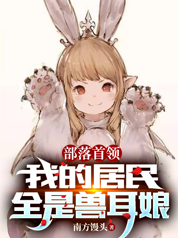 部落首领：我的居民全是兽耳娘最新章节，部落首领：我的居民全是兽耳娘全文在线阅读