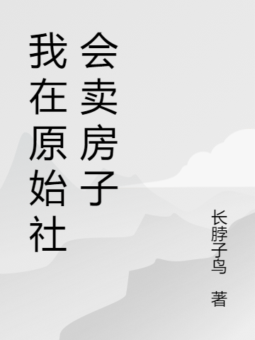 主人公叫唐偀孔时的小说我在原始社会卖房子在线阅读全文