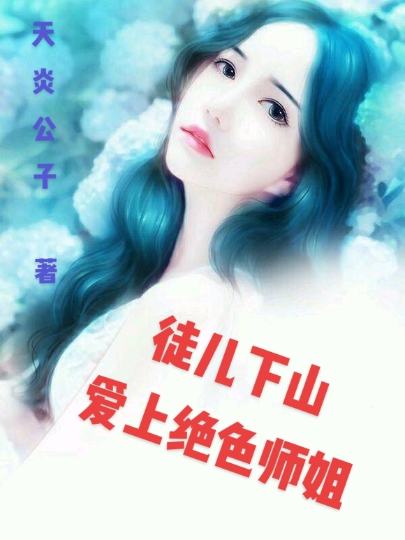 徒儿下山，爱上绝色师姐免费阅读，叶枫柳雅馨小说精彩章节阅读