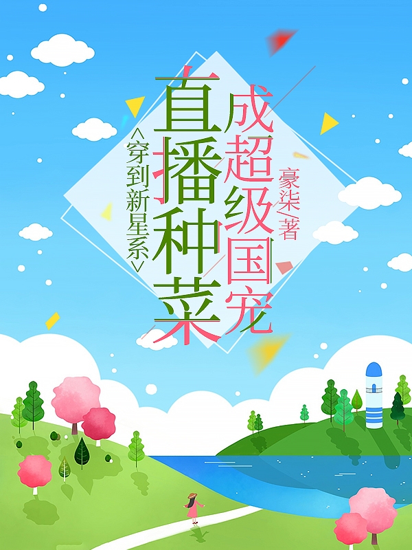 穿到新星系，直播种菜成超级国宠小说，穿到新星系，直播种菜成超级国宠全文在线阅读
