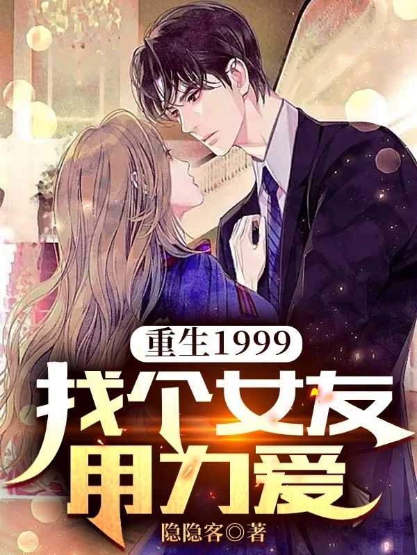完整版《重生1999：找个女友用力爱》在线免费阅读