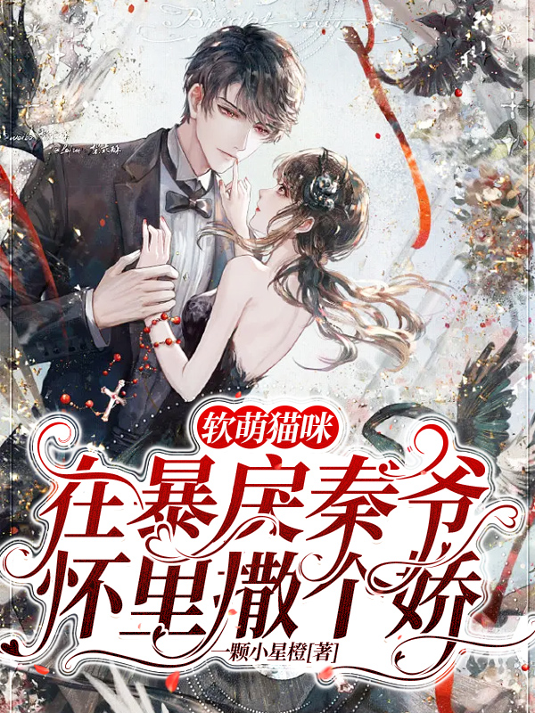《软萌猫咪，在暴戾秦爷怀里撒个娇》小说全文在线试读，《软萌猫咪，在暴戾秦爷怀里撒个娇》最新章节目录