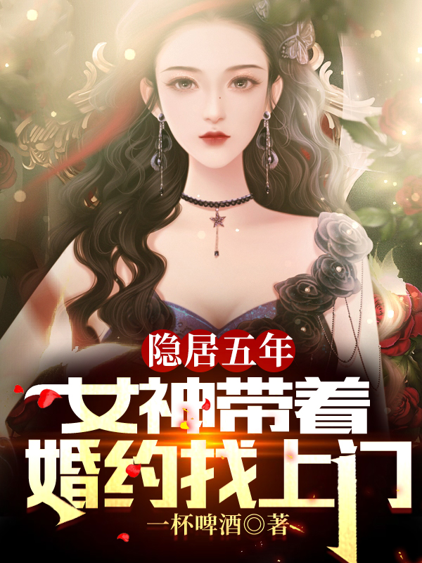 隐居五年，女神带着婚约找上门小说，隐居五年，女神带着婚约找上门最新章节-优文网