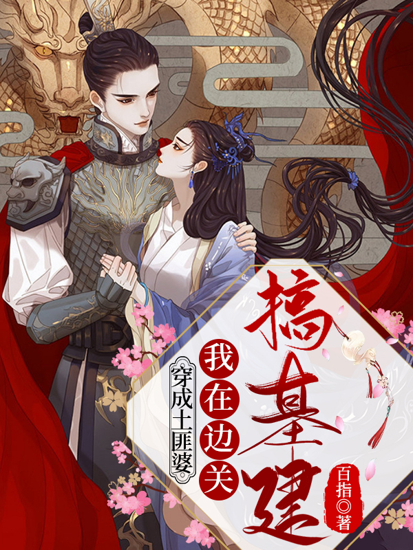 穿成土匪婆，我在边关搞基建最新章节，穿成土匪婆，我在边关搞基建免费阅读