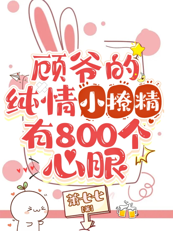 完整版《顾爷的纯情小撩精有800个心眼》免费阅读