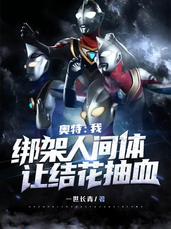 奥特：我绑架人间体，让结花抽血免费阅读