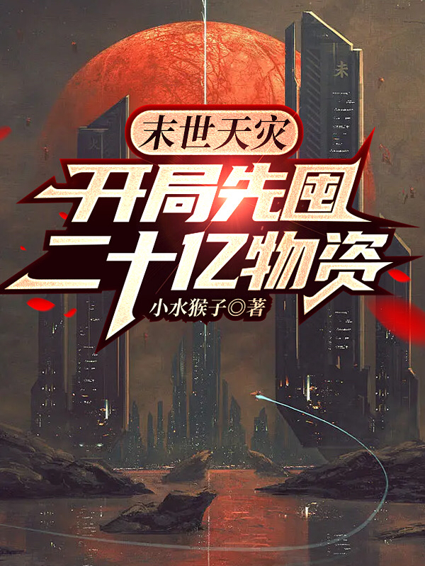 小说《末世天灾，开局先屯二十亿物资》全文免费阅读-够力荐小说推荐网