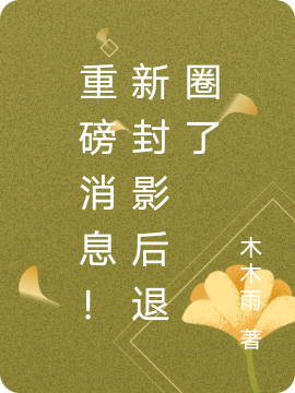 重磅消息！新封影后退圈了最新章节，重磅消息！新封影后退圈了全文在线阅读