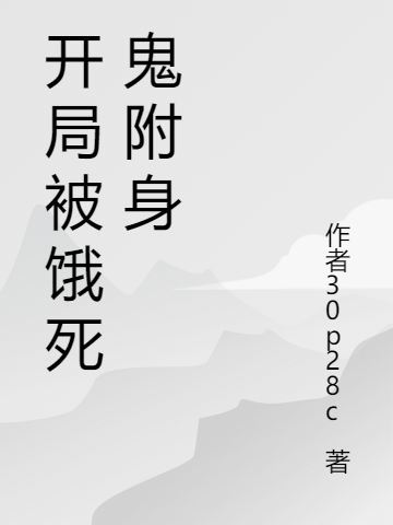 开局被饿死鬼附身小说，开局被饿死鬼附身免费阅读-美文小说