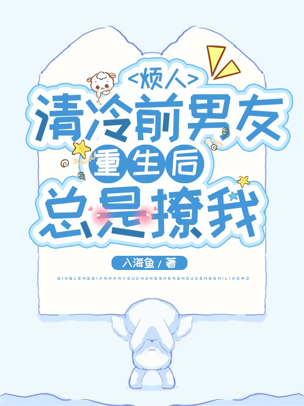 烦人，清冷前男友重生后总是撩我免费阅读