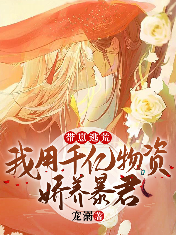 带崽逃荒：我用千亿物资娇养暴君小说，带崽逃荒：我用千亿物资娇养暴君在线阅读