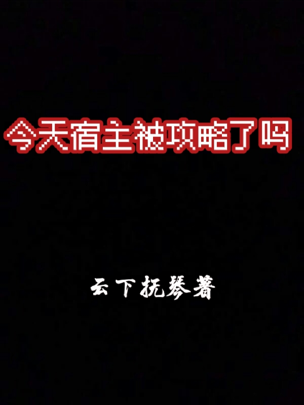今天宿主被攻略了吗免费阅读，今天宿主被攻略了吗阿婼