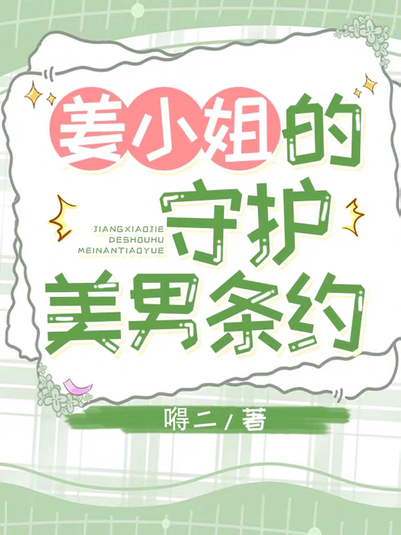 姜小姐的守护美男条约最新章节，姜小姐的守护美男条约全文在线阅读