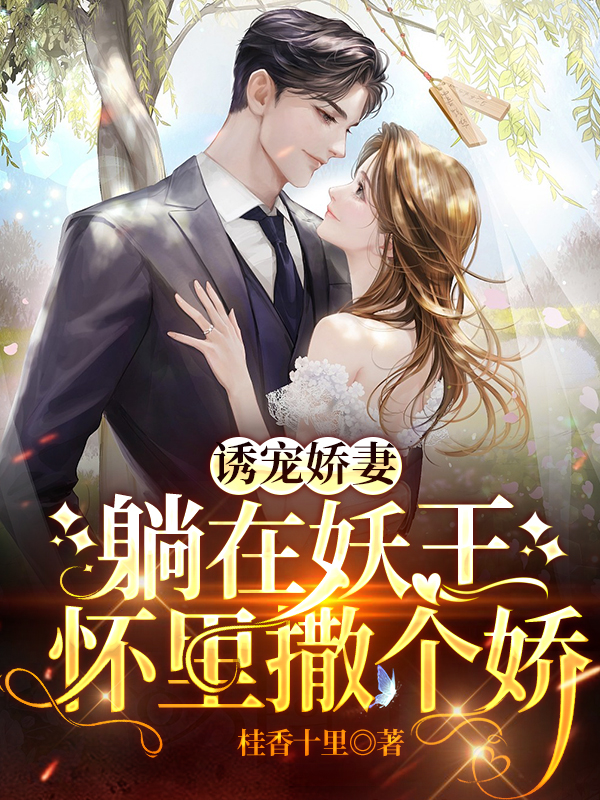 《诱宠娇妻，躺在妖王怀里撒个娇》全集免费在线阅读（叶菱白泽）-优文网