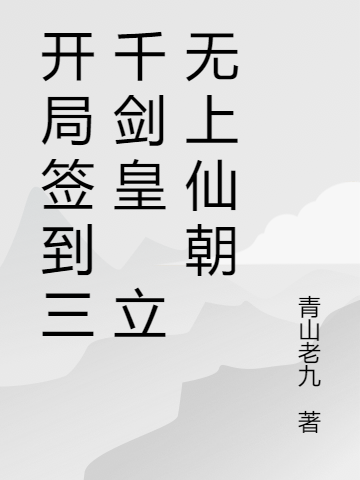 开局签到三千剑皇 立无上仙朝免费阅读