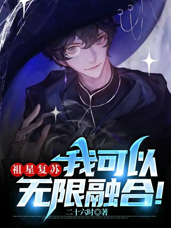小说《祖星复苏，我可以无限融合！》全文免费阅读