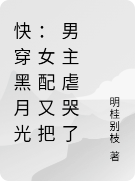 快穿黑月光：女配又把男主虐哭了千桃小说在线章节目录阅读最新章节