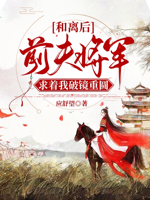 完整版《和离后，前夫将军求着我破镜重圆》在线免费阅读