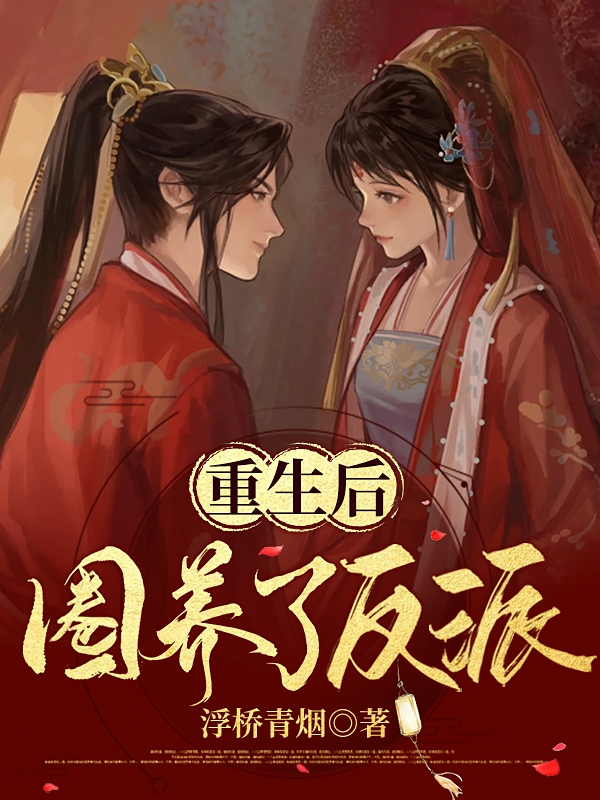 已完结小说《重生后圈养了反派》最新章节