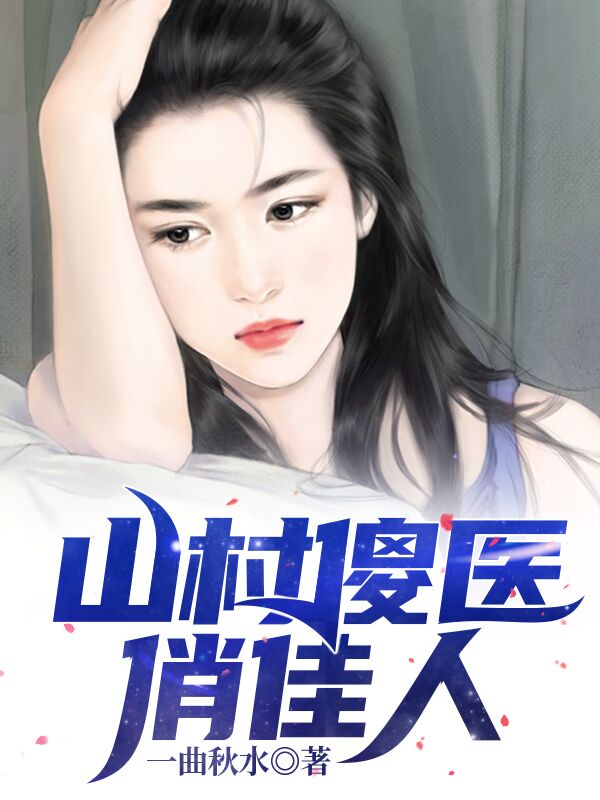 山村傻医俏佳人全章节免费在线阅读，刘晨张秀禾完结版