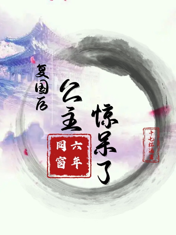 六年同窗，复国后公主惊呆了！南沁北隐小说在线全文免费阅读