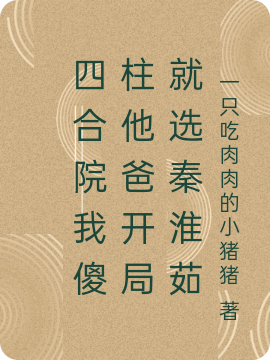 四合院我傻柱他爸开局就选秦淮茹免费阅读