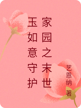 已完结小说《玉如意守护家园之末世》全文免费阅读