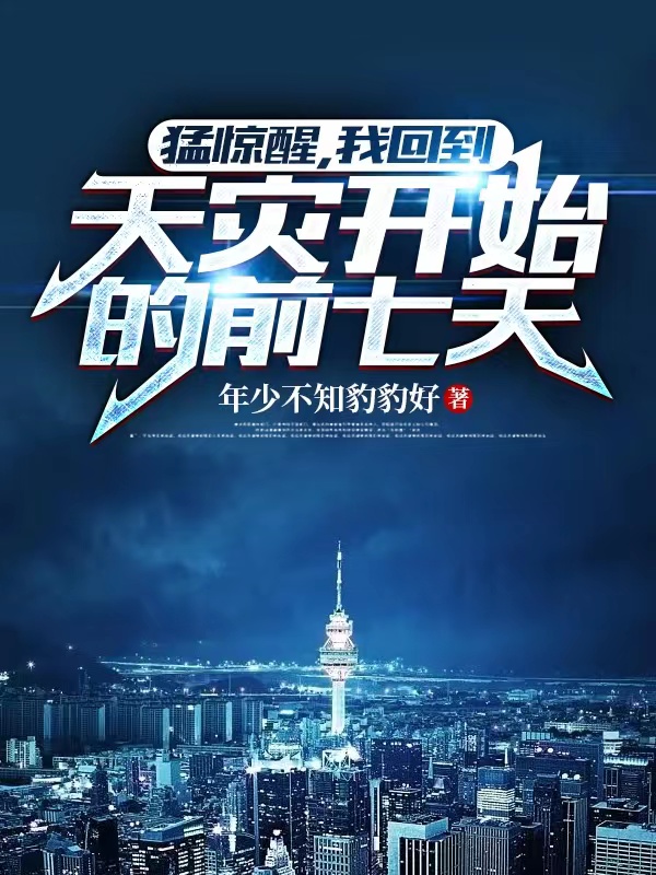 猛惊醒，我回到天灾开始的前七天在哪可以免费看，方野小说无广告阅读