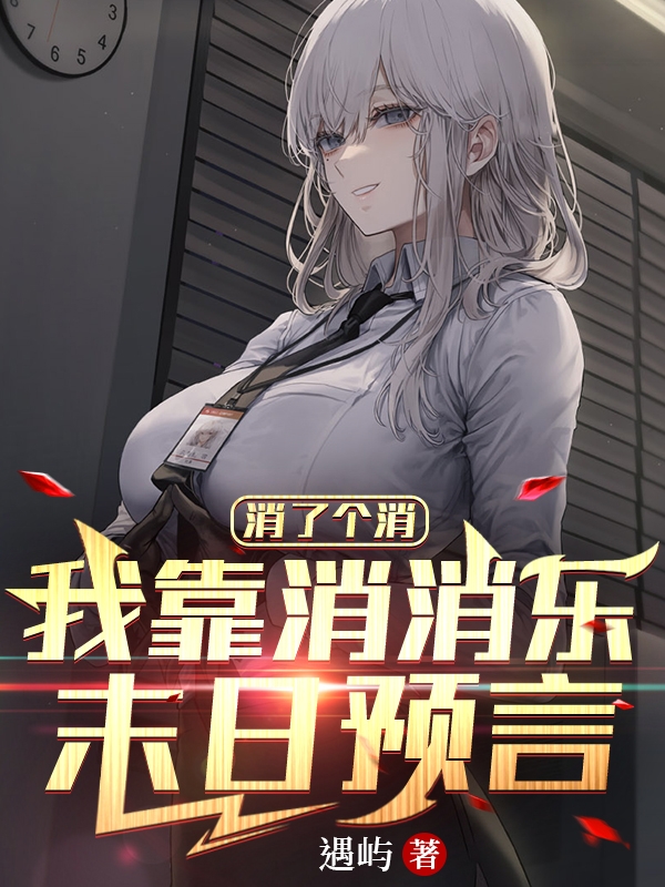 消了个消：我靠消消乐末日预言乔一，消了个消：我靠消消乐末日预言全文在线阅读