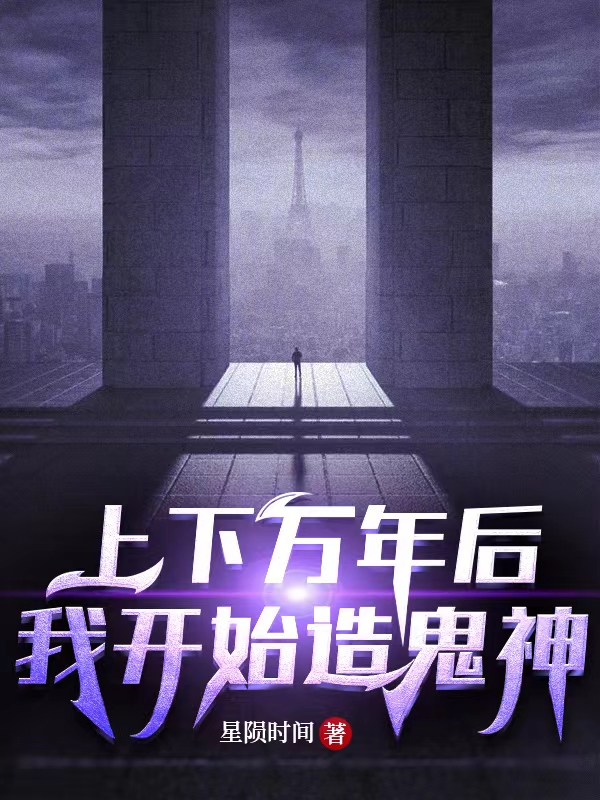 上下万年后我开始造鬼神小说梁豪在线免费阅读