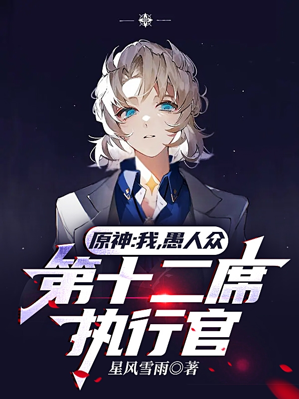 原神：我，愚人众第十二席执行官在哪可以免费看，江奕小说无广告阅读