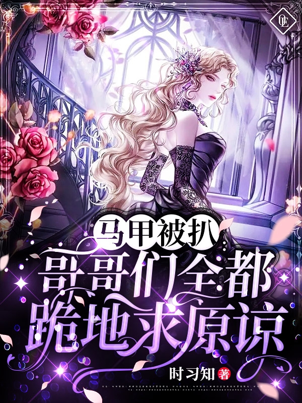 完整版《马甲被扒！哥哥们全都跪地求原谅》全章节阅读