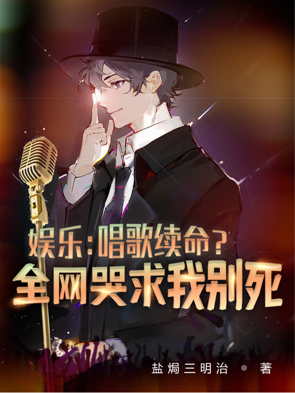 娱乐：唱歌续命？全网哭求我别死最新章节，娱乐：唱歌续命？全网哭求我别死免费阅读