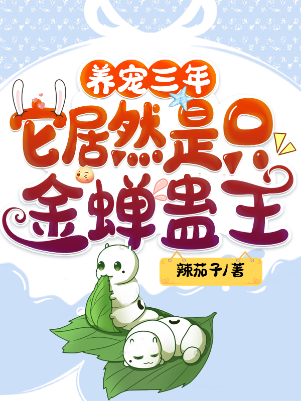 养宠三年，它居然是只金蝉蛊王免费阅读