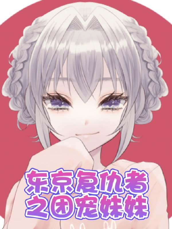 东京复仇者：团宠妹妹小说，东京复仇者：团宠妹妹最新章节-够力荐小说推荐网
