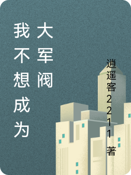 我不想成为大军阀小说阅读，我不想成为大军阀完整版-美文小说