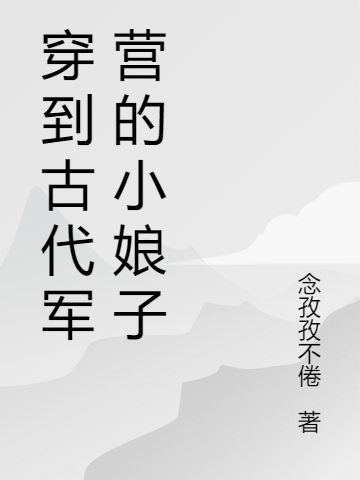 已完结小说《穿到古代军营的小娘子》在线全文阅读