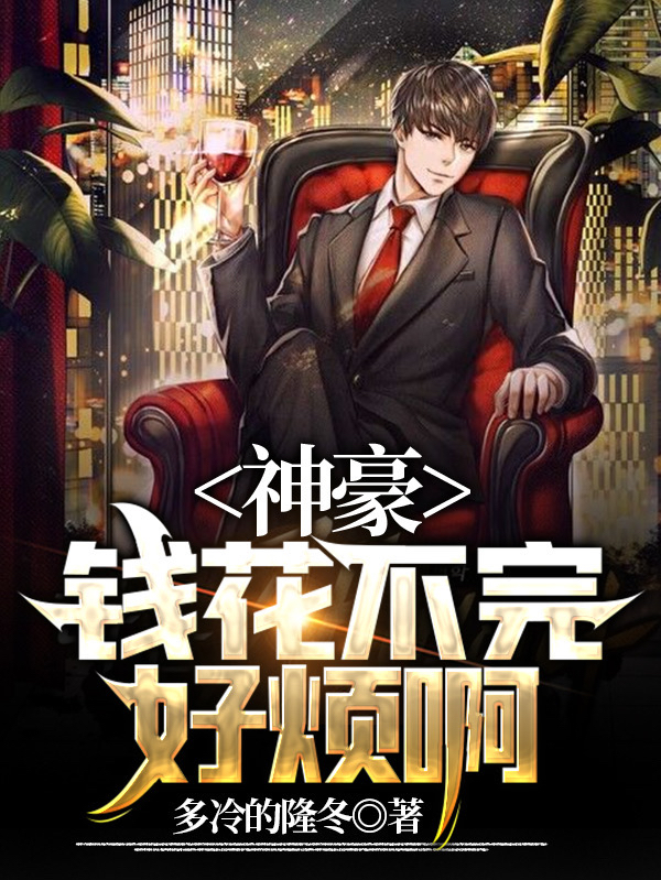 小说《神豪：钱花不完，好烦啊》全文阅读-优文网