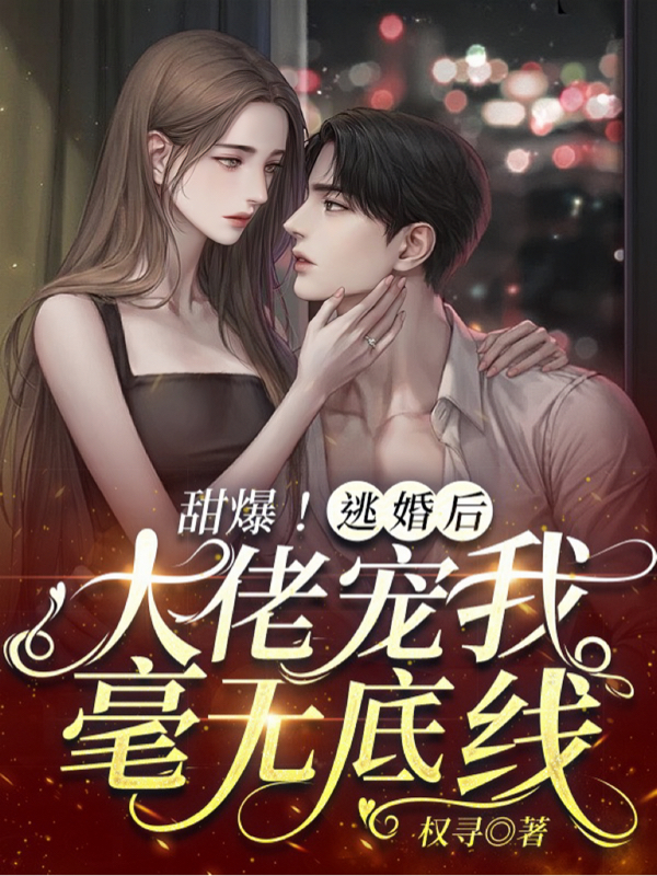 已完结小说《甜爆！逃婚后，大佬宠我毫无底线》全文免费阅读