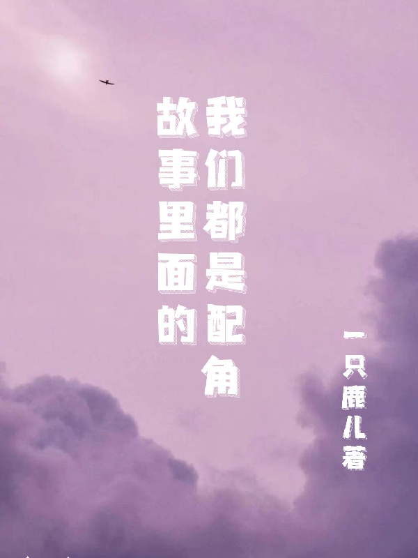 钟意夏绵小说在线全文免费阅读（故事里面的我们都是配角无弹窗无删减）