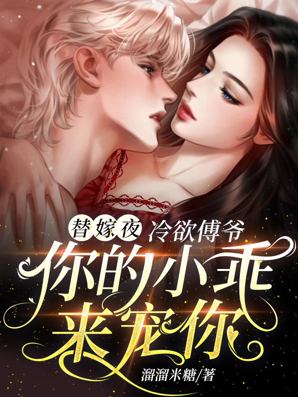 小说《替嫁夜，冷欲傅爷你的小乖来宠你》在线全文阅读-美文小说