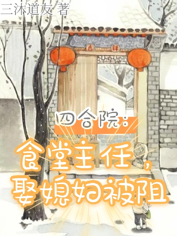 四合院：食堂主任，娶媳妇被阻免费阅读