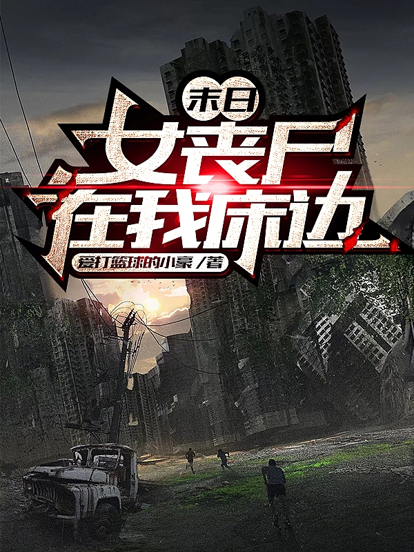 末日女丧尸在我床边小说，末日女丧尸在我床边全文在线阅读