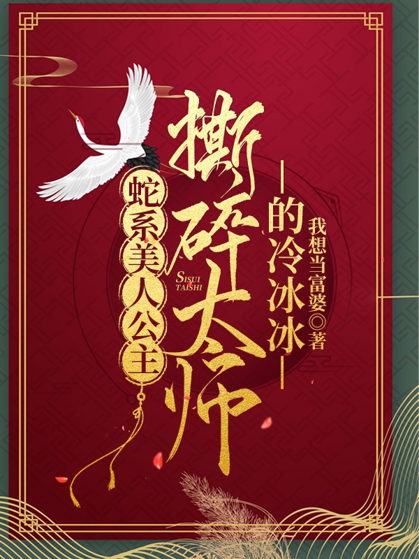 蛇系美人公主，撕碎太师的冷冰冰免费阅读